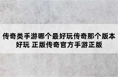 传奇类手游哪个最好玩传奇那个版本好玩 正版传奇官方手游正版